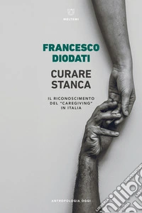 Curare stanca. Il riconoscimento del «caregiving» in Italia libro