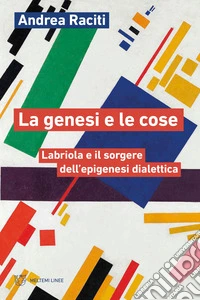 La genesi e le cose. Labriola e il sorgere dell'epigenesi dialettica libro