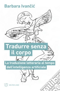 Tradurre senza corpo. La traduzione letteraria al tempo dell'intelligenza artificiale libro
