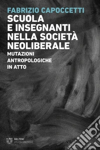 Scuola e insegnanti nella società neoliberale. Mutazioni antropologiche in atto libro