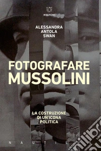 Fotografare Mussolini. La costruzione di un'icona politica libro