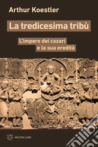 La tredicesima tribù. L'impero dei cazari e la sua eredità libro