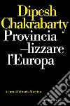 Provincializzare l'Europa libro