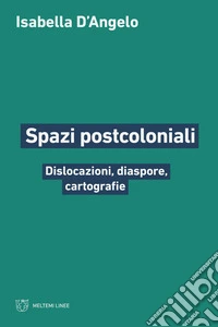 Spazi postcoloniali. Dislocazioni, diaspore, cartografie libro