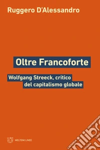 Oltre Francoforte. Wolfgang Streeck, critico del capitalismo globale libro