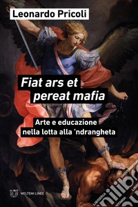 Fiat ars et pereat mafia. Arte e educazione nella lotta alla 'ndrangheta libro