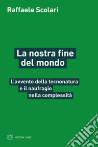 La nostra fine del mondo. L'avvento della tecnonatura e il naufragio nella complessità