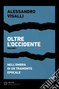Oltre l'Occidente. Vol. 1: Nell'ombra di un tramonto epocale libro