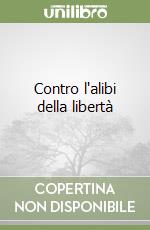 Contro l'alibi della libertà libro