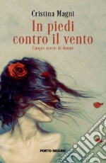 In piedi contro il vento. Cinque storie di donne libro