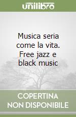 Musica seria come la vita. Free jazz e black music libro