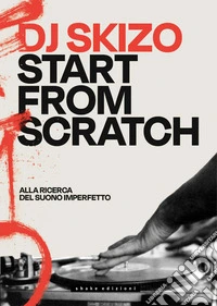 Dj Skizo. Start from scratch. Alla ricerca del suono imperfetto libro