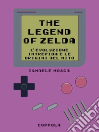 Legend of Zelda. L'evoluzione intrepida e le origini del mito libro