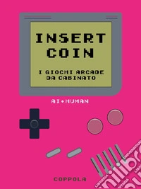 Insert Coin. I giochi Arcade da cabinato