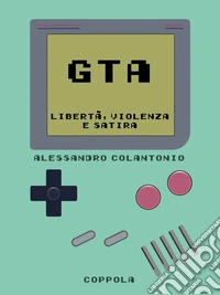 GTA. Libertà, violenza e satira libro