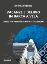 Vacanze e delirio in barca a vela. Quello che nessuno oserà mai raccontarvi libro