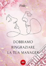 Dobbiamo ringraziare la tua manager