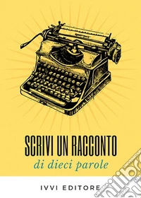 Scrivi un racconto di dieci parole libro