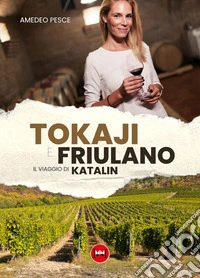 Tokaji e friulano. Il viaggio di Katalin libro