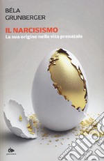 Il narcisismo. La sua origine nella vita prenatale