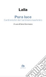 Pura luce. Canti mistici del tantrismo kashmiro libro