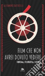 Film che non avrei dovuto vedere. Cinema, filosofia, scuola libro