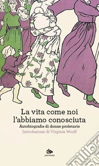 La vita come noi l'abbiamo conosciuta. Autobiografie di donne proletarie libro