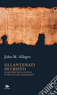 Gli antenati di Cristo. Il mistero degli Esseni e i Rotoli del Mar Morto libro