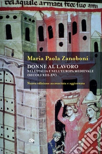 Donne al lavoro nell'Italia e nell'Europa medievali (secoli XIII-XV). Nuova ediz. libro