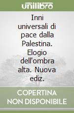 Inni universali di pace dalla Palestina. Elogio dell'ombra alta. Nuova ediz. libro