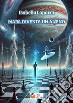 Mara diventa un alieno libro