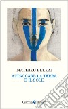 Attaccare la terra e il sole libro di Belezi Mathieu