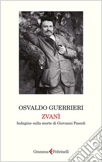 Zvanì. Indagine sulla morte di Giovanni Pascoli libro