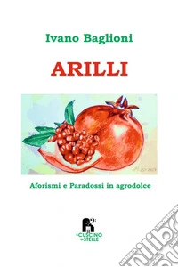 Arilli. Aforismi e paradossi in agrodolce libro