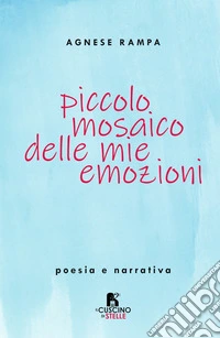 Piccolo mosaico delle mie emozioni. Poesia e narrativa libro