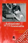 Astrazione di una anomalia libro di Cimino Giuliano