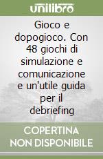 Gioco e dopogioco. Con 48 giochi di simulazione e comunicazione e un'utile guida per il debriefing