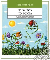 Io danzo con gioia. Joy Dance®: apprendere, esprimersi e crescere attraverso il movimento libro