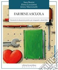 Far bene a scuola. Strumenti di educazione positiva per insegnanti e alunni felici libro