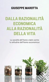 Dalla razionalità economica alla razionalità della vita. La socialità dell'homo vitalis contro la solitudine dell'homo oeconomicus libro