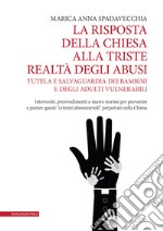 La risposta della Chiesa alla triste realtà degli abusi. Tutela e salvaguardia dei bambini e degli adulti vulnerabili. Interventi, provvedimenti e nuove norme per prevenire e punire questi «crimini abominevoli» perpetrati nella Chiesa libro