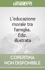 L'educazione morale tra famiglia. Ediz. illustrata