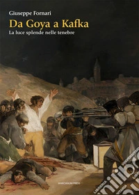 Da Goya a Kafka. La luce splende nelle tenebre libro
