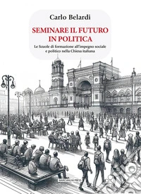 Seminare il futuro in politica. Le scuole di formazione all'impegno sociale e politico nella Chiesa italiana libro