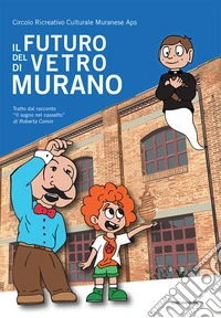 Il futuro del vetro di Murano. Tratto dal racconto «Il sogno nel cassetto» di Roberta Comin libro
