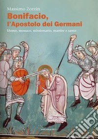 Bonifacio l'apostolo dei Germani. Uomo, monaco, missionario, martire e santo libro