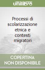 Processi di scolarizzazione etnica e contesti migratori libro