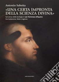 «Una certa impronta della scienza divina». Sul senso della teologia in san Tommaso d'Aquino tra rivelazione, fede e ragione