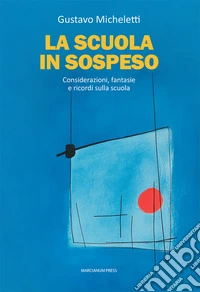 La scuola in sospeso. Considerazioni, fantasie e ricordi sulla scuola libro