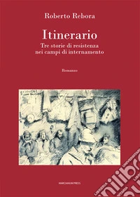 Itinerario. Tre storie di resistenza nei campi di internamento libro